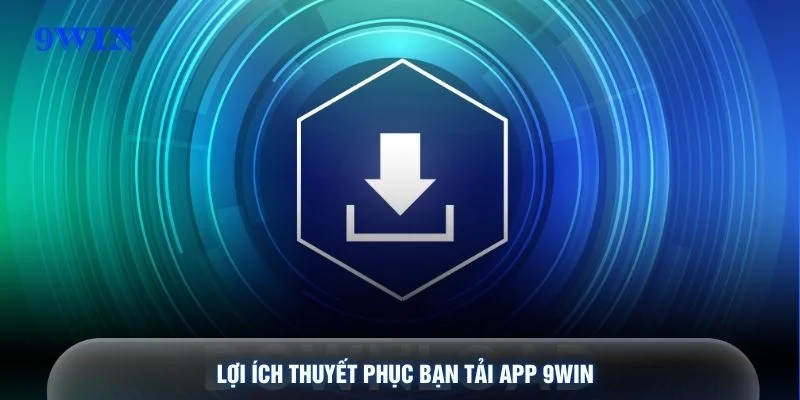 Lợi ích thuyết phục bạn tải app 9WIN